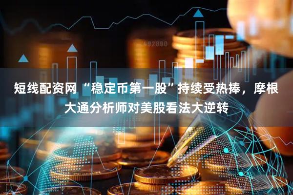 短线配资网 “稳定币第一股”持续受热捧，摩根大通分析师对美股看法大逆转