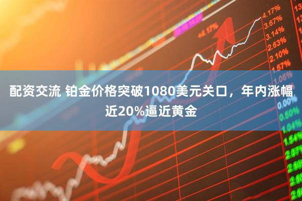 配资交流 铂金价格突破1080美元关口，年内涨幅近20%逼近黄金