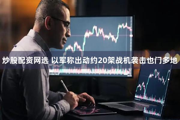 炒股配资网选 以军称出动约20架战机袭击也门多地
