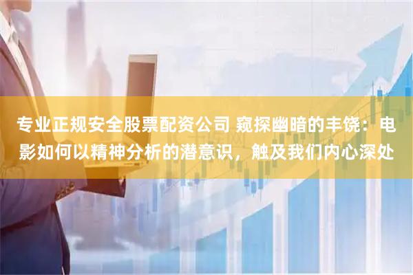 专业正规安全股票配资公司 窥探幽暗的丰饶：电影如何以精神分析的潜意识，触及我们内心深处