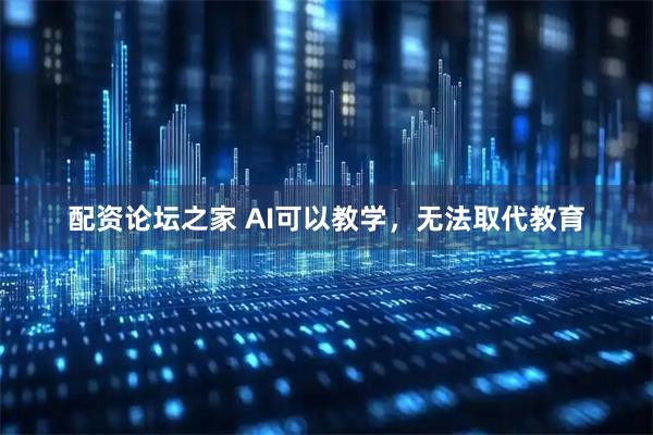配资论坛之家 AI可以教学，无法取代教育