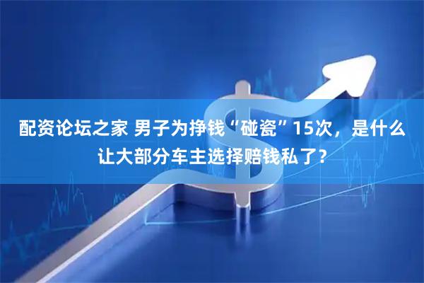 配资论坛之家 男子为挣钱“碰瓷”15次，是什么让大部分车主选择赔钱私了？