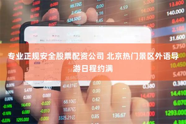 专业正规安全股票配资公司 北京热门景区外语导游日程约满