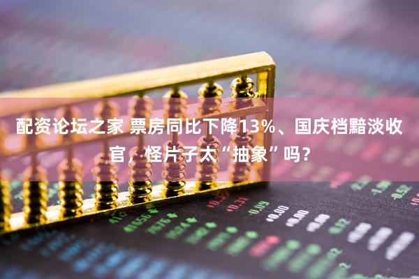 配资论坛之家 票房同比下降13%、国庆档黯淡收官，怪片子太“抽象”吗？