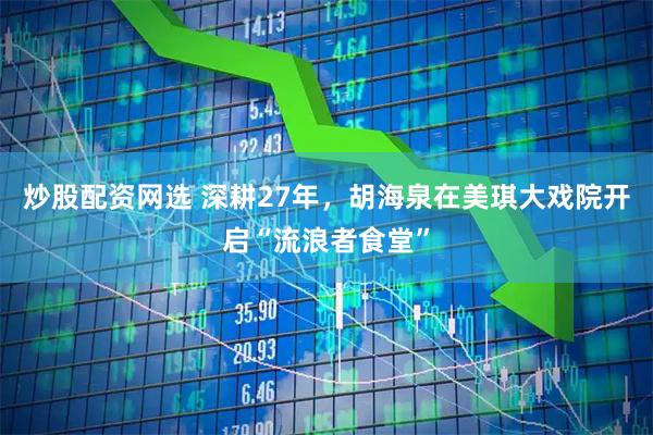 炒股配资网选 深耕27年，胡海泉在美琪大戏院开启“流浪者食堂”