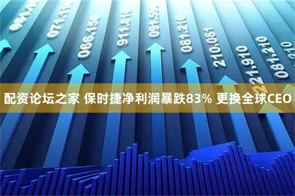 配资论坛之家 保时捷净利润暴跌83% 更换全球CEO