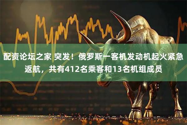 配资论坛之家 突发！俄罗斯一客机发动机起火紧急返航，共有412名乘客和13名机组成员